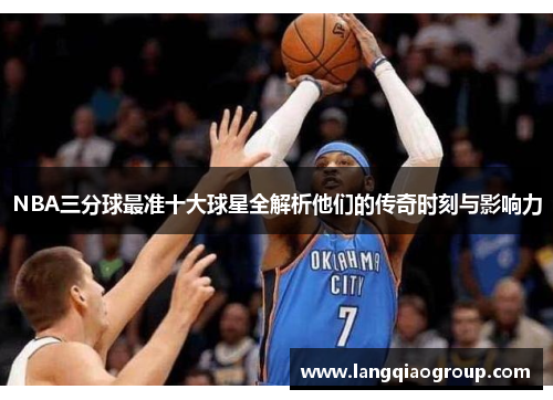 NBA三分球最准十大球星全解析他们的传奇时刻与影响力