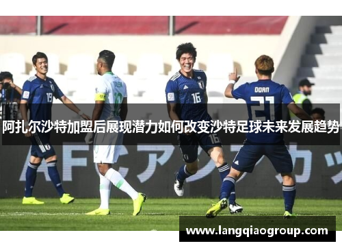 阿扎尔沙特加盟后展现潜力如何改变沙特足球未来发展趋势