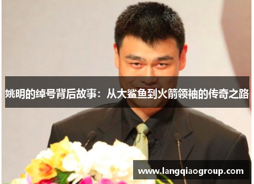 姚明的绰号背后故事：从大鲨鱼到火箭领袖的传奇之路