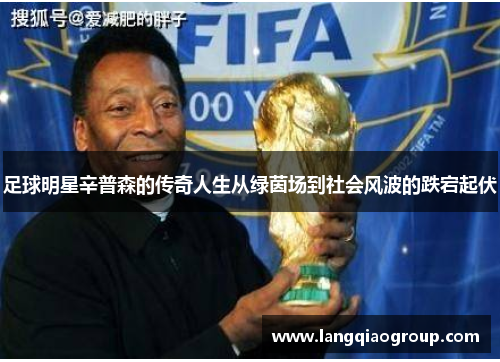 足球明星辛普森的传奇人生从绿茵场到社会风波的跌宕起伏