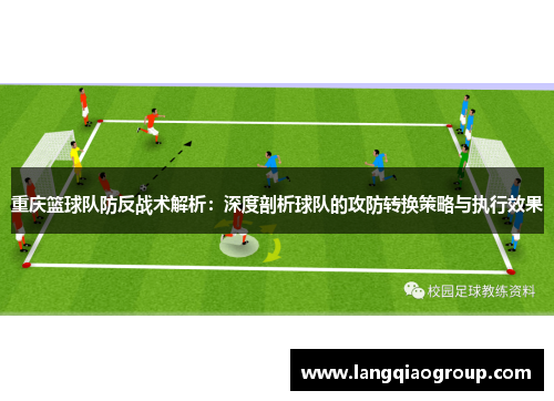 重庆篮球队防反战术解析：深度剖析球队的攻防转换策略与执行效果