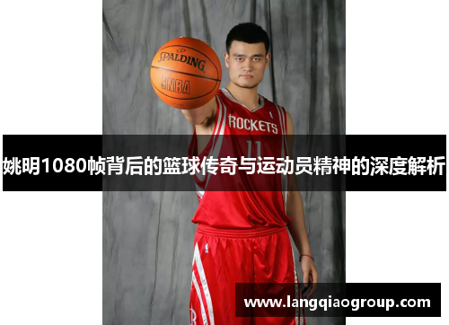 姚明1080帧背后的篮球传奇与运动员精神的深度解析