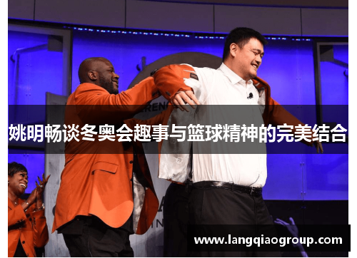姚明畅谈冬奥会趣事与篮球精神的完美结合