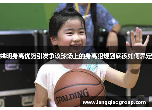 姚明身高优势引发争议球场上的身高犯规到底该如何界定