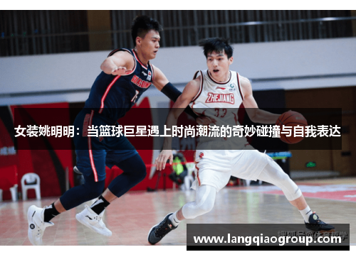 女装姚明明：当篮球巨星遇上时尚潮流的奇妙碰撞与自我表达