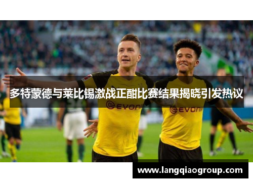 多特蒙德与莱比锡激战正酣比赛结果揭晓引发热议