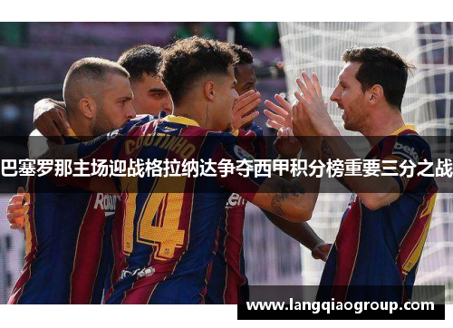 巴塞罗那主场迎战格拉纳达争夺西甲积分榜重要三分之战