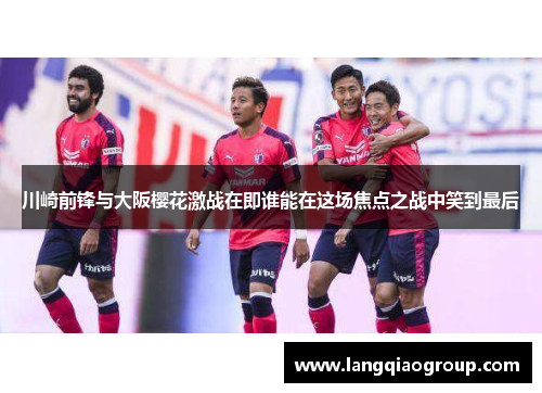 川崎前锋与大阪樱花激战在即谁能在这场焦点之战中笑到最后
