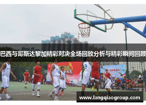 巴西与哥斯达黎加精彩对决全场回放分析与精彩瞬间回顾
