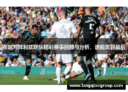 布城对阵利兹联队精彩赛事回顾与分析，谁能笑到最后