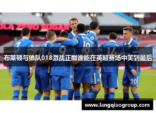 布莱顿与狼队018激战正酣谁能在英超赛场中笑到最后