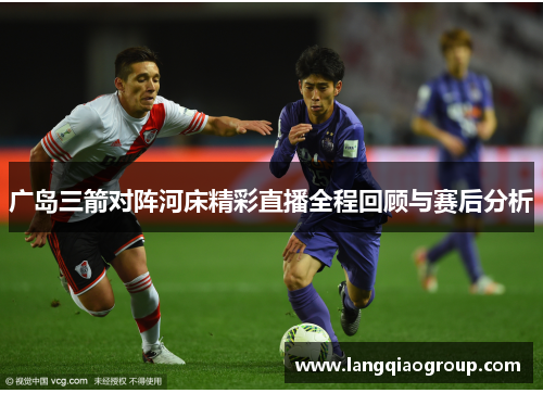 广岛三箭对阵河床精彩直播全程回顾与赛后分析