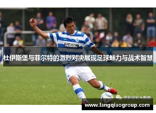 杜伊斯堡与菲尔特的激烈对决展现足球魅力与战术智慧