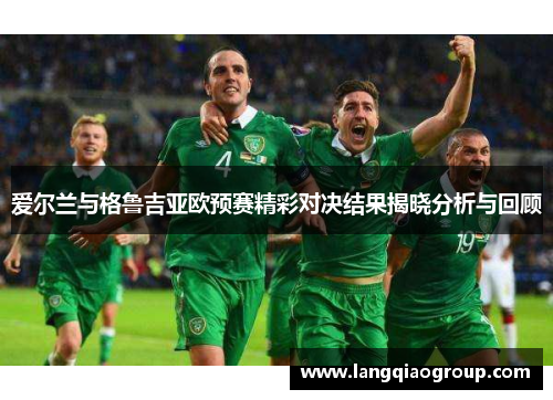 爱尔兰与格鲁吉亚欧预赛精彩对决结果揭晓分析与回顾